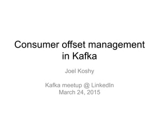 Consumer offset management
in Kafka
Joel Koshy
Kafka meetup @ LinkedIn
March 24, 2015
 