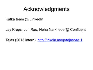Acknowledgments
Kafka team @ LinkedIn
Jay Kreps, Jun Rao, Neha Narkhede @ Confluent
Tejas (2013 intern): http://lnkdin.me/...