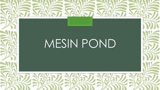 MESIN POND 
 
