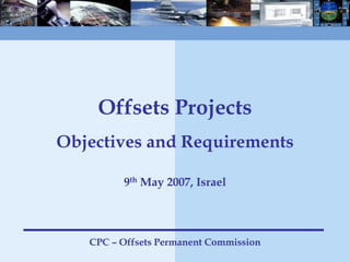 ‹#›
Offsets Projects
Objectives and Requirements
9th May 2007, Israel
CPC – Offsets Permanent Commission
 