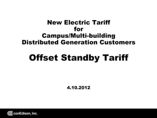 New Electric Tariff
               for
       Campus/Multi-building
Distributed Generation Customers

  Offset Standby Tariff


            4.10.2012
 