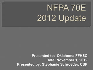 Presented to: Oklahoma FFHSC
                Date: November 1, 2012
Presented by: Stephanie Schroeder, CSP
 