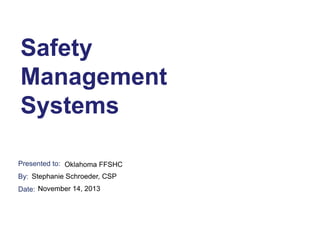 Safety
Management
Systems
Presented to: Oklahoma FFSHC
By: Stephanie Schroeder, CSP
Date: November 14, 2013

 