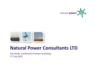 Natural Power Consultants LTD
Eversheds, Institutional Investor workshop
2nd July 2012
 