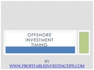 OFFSHORE
INVESTMENT
TIMING
BY
WWW.PROFITABLEINVESTINGTIPS.COM
 