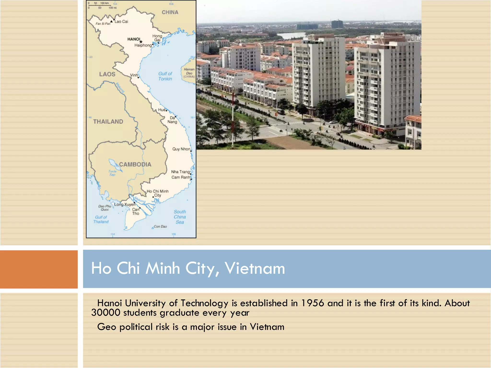 Hanoi University of Technology is established in 1956 and it is the first of its kind. About 30000 students graduate every year Geo political risk is a major issue in Vietnam Ho Chi Minh City, Vietnam 