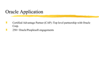 Oracle Application Certified Advantage Partner (CAP) :Top level partnership with Oracle Corp. 250+ Oracle/Peoplesoft engagements 