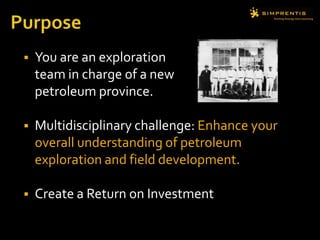 PurposeYou are an exploration team in charge of a new petroleum province. Multidisciplinary challenge: Enhance your overall understanding of petroleum exploration and field development.Create a Return on Investment 