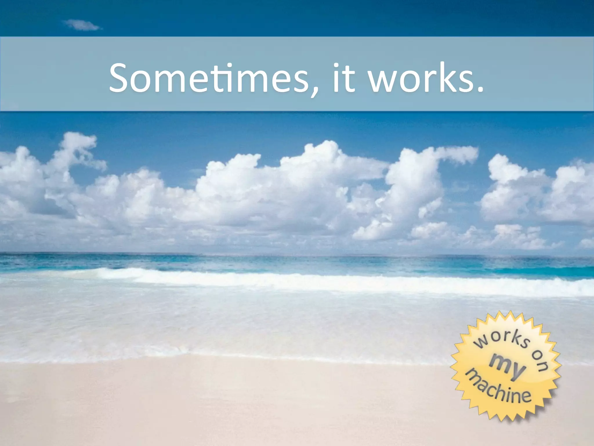 SomeCmes,	
  it	
  works.	
  
 