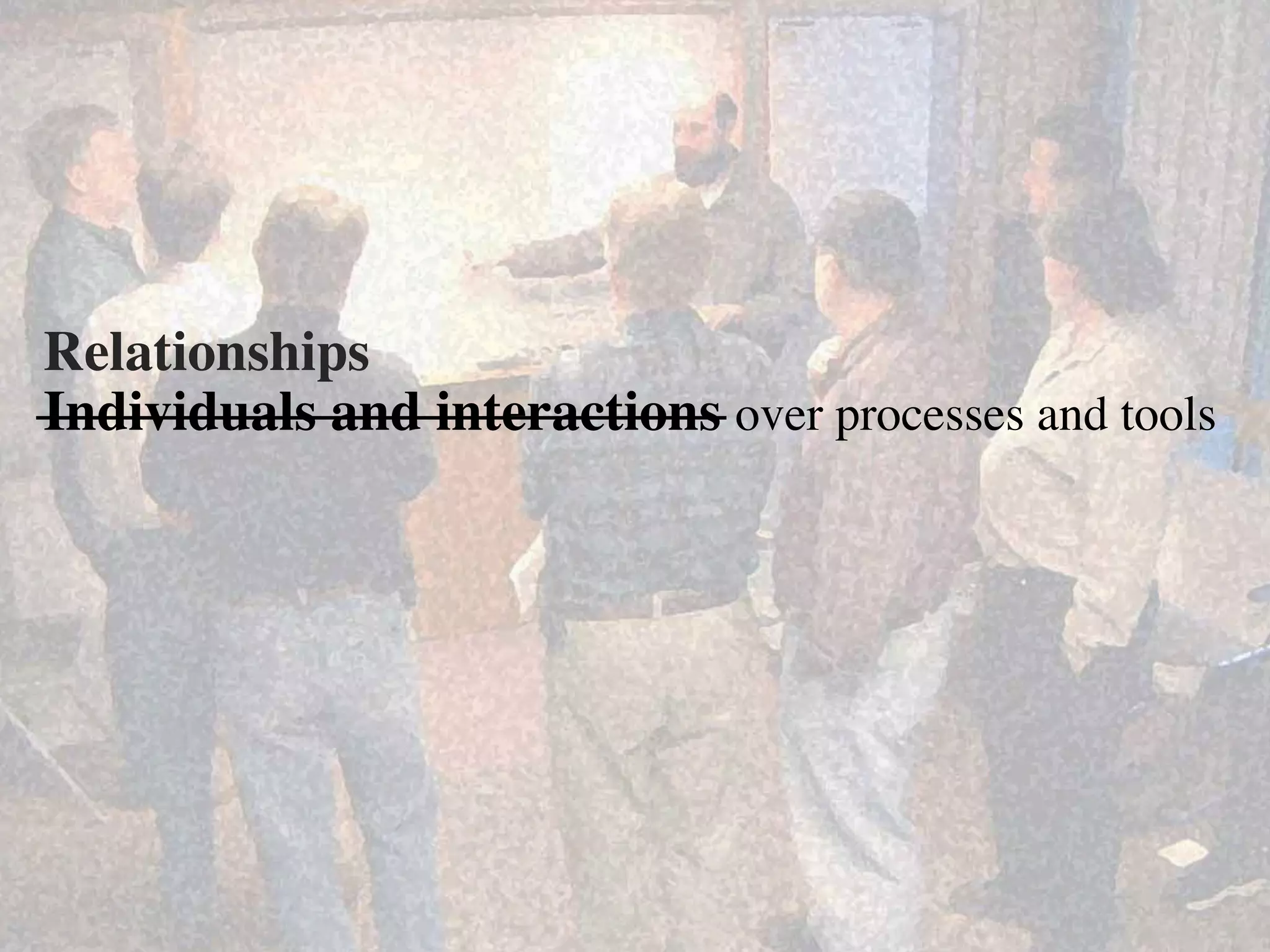 Relationships	

Individuals and interactions over processes and tools	

 