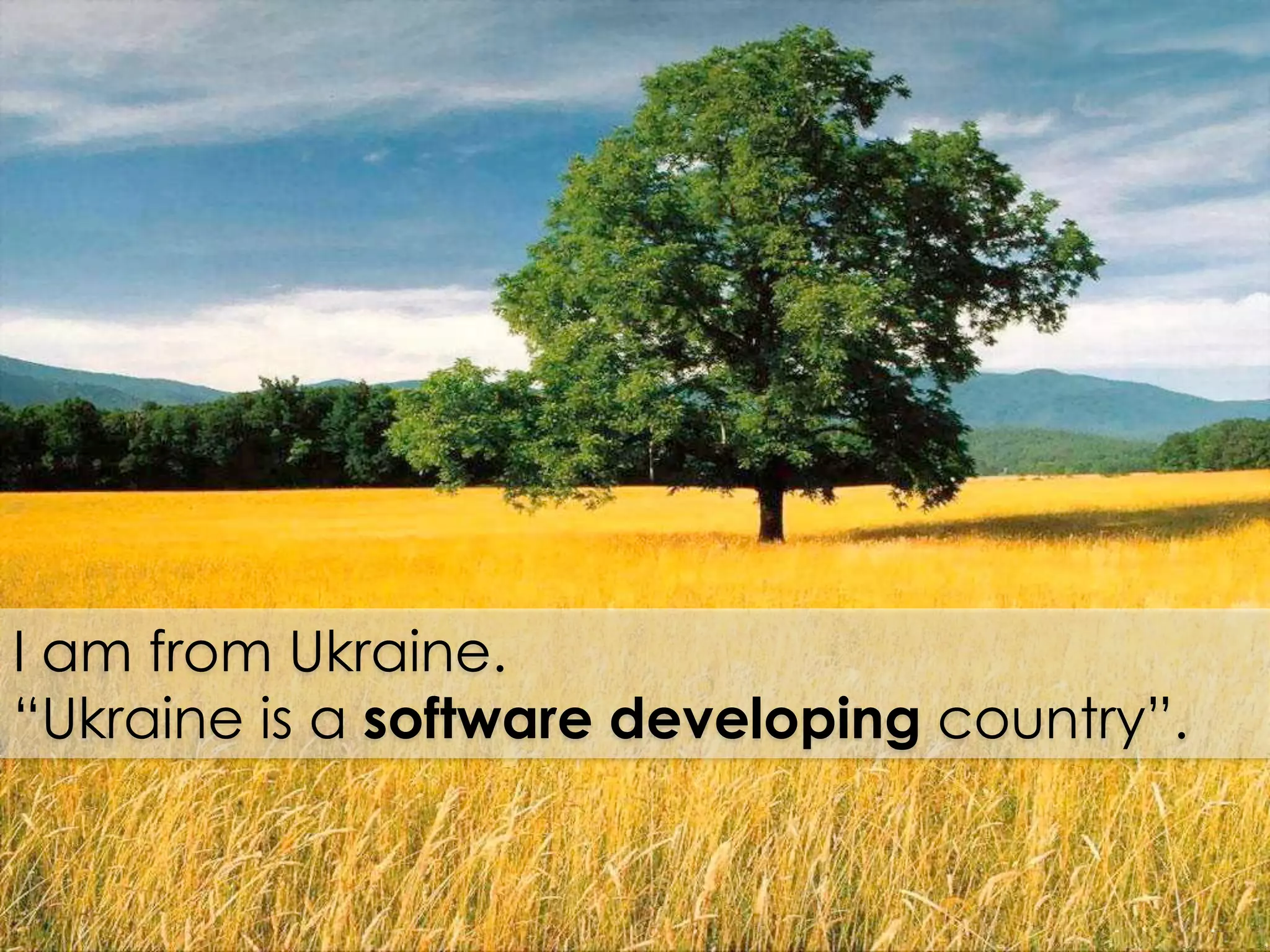 I am from Ukraine.
“Ukraine is a software developing country”.
 