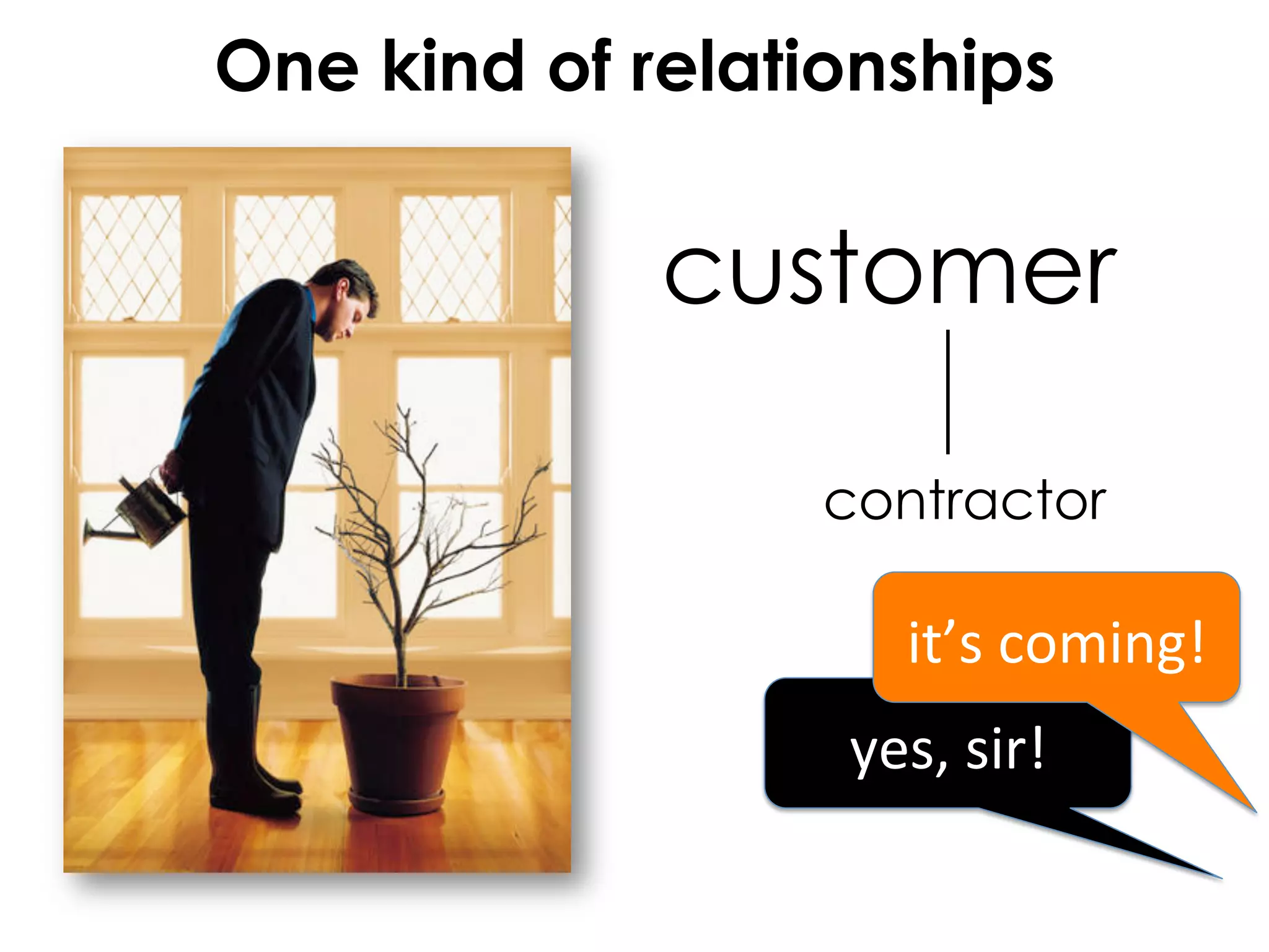 One kind of relationships


             customer

                  contractor

                      it’s	
  coming!	
  
                  yes,	
  sir!	
  
 