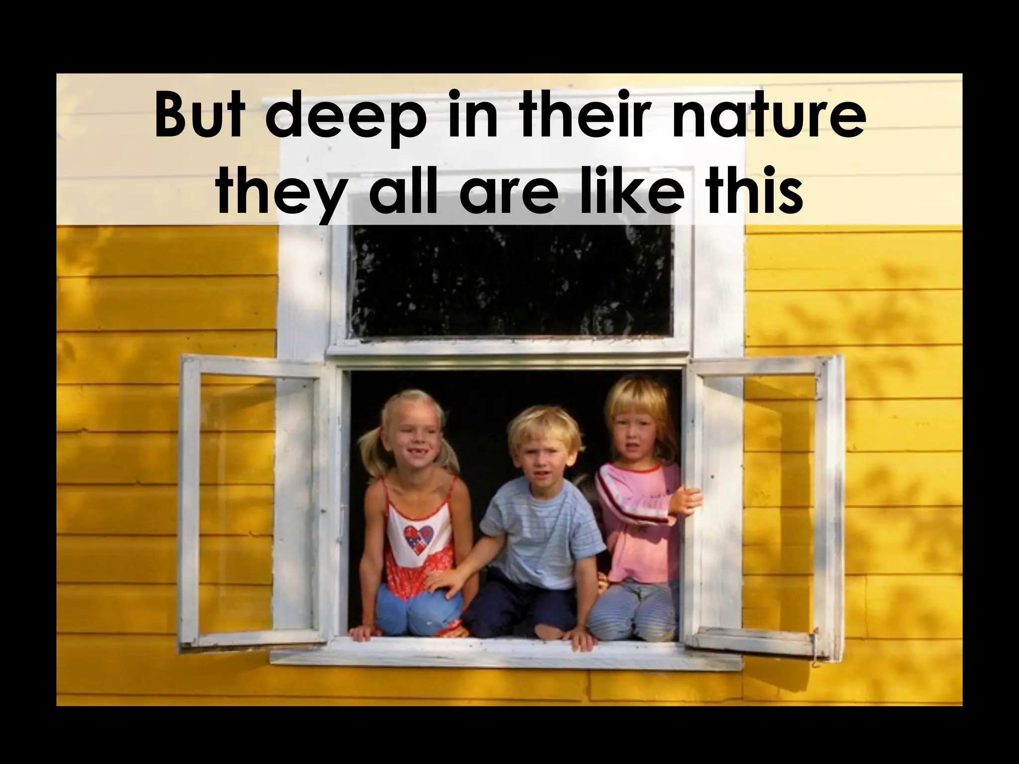 But deep in their nature
  they all are like this
 