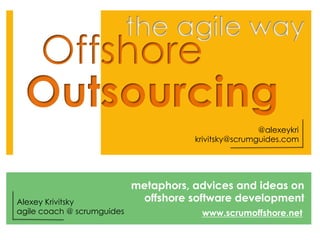 @alexeykri
                                       krivitsky@scrumguides.com




                            metaphors, advices and ideas on
Alexey Krivitsky             offshore software development
agile coach @ scrumguides               www.scrumoffshore.net
 