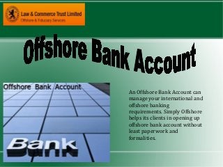 An Offshore Bank Account can
manage your international and
offshore banking
requirements. Simply Offshore
helps its clients in opening up
offshore bank account without
least paperwork and
formalities.
 