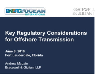 Key Regulatory Considerations
for Offshore Transmission

June 8, 2010
Fort Lauderdale, Florida

Andrew McLain
Bracewell & Giuliani LLP
 