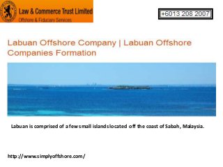 Labuan is comprised of a few small islands located off the coast of Sabah, Malaysia.

http://www.simplyoffshore.com/

 