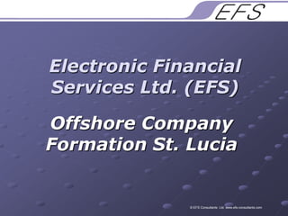 Electronic Financial Services Ltd. (EFS) Offshore Company Formation St. Lucia  © EFS Consultants  Ltd. www.efs-consultants.com 