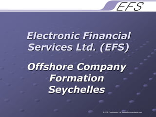 Electronic Financial Services Ltd. (EFS) Offshore Company Formation Seychelles © EFS Consultants  Ltd. www.efs-consultants.com 