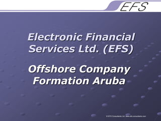 Electronic Financial Services Ltd. (EFS) Offshore Company Formation Aruba © EFS Consultants Ltd. www.efs-consultants.com 