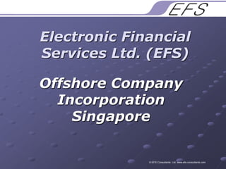 Electronic Financial Services Ltd. (EFS) Offshore Company Incorporation Singapore © EFS Consultants  Ltd. www.efs-consultants.com 