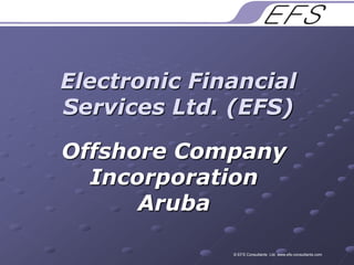 Electronic Financial Services Ltd. (EFS) Offshore Company Incorporation Aruba © EFS Consultants  Ltd. www.efs-consultants.com 
