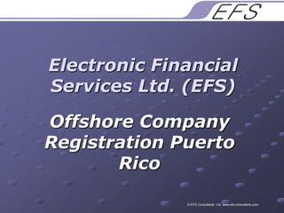 Electronic Financial Services Ltd. (EFS) Offshore Company Registration Puerto Rico  © EFS Consultants  Ltd. www.efs-consultants.com 