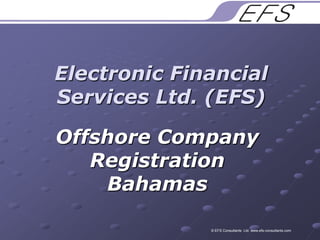 Electronic Financial Services Ltd. (EFS) Offshore Company Registration Bahamas © EFS Consultants  Ltd. www.efs-consultants.com 