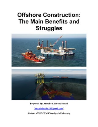 Offshore Construction:
The Main Benefits and
Struggles
Prepared By: Amrullah Abdulrahimzai
(amrullahsadat20@gmail.com )
Student of ME CTM Chandigarh University
 