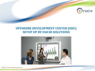 ©2014 Faichi Solutions Pvt. Ltd.
OFFSHORE DEVELOPMENT CENTER (ODC)
SETUP UP BY FAICHI SOLUTIONS
 