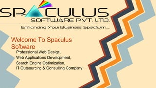 Welcome To Spaculus
Software
Professional Web Design,
Web Applications Development,
Search Engine Optimization,
IT Outsourcing & Consulting Company
 