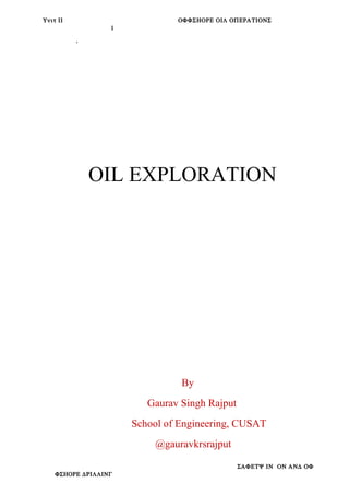 Υνιτ ΙΙ ΟΦΦΣΗΟΡΕ ΟΙΛ ΟΠΕΡΑΤΙΟΝΣ
1
,
OIL EXPLORATION
By
Gaurav Singh Rajput
School of Engineering, CUSAT
@gauravkrsrajput
ΣΑΦΕΤΨ ΙΝ ΟΝ ΑΝ∆ ΟΦ
ΦΣΗΟΡΕ ∆ΡΙΛΛΙΝΓ
 