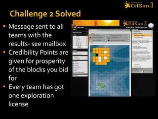Message sent to all teams with the results- see mailbox Credibility Points are given for prosperity of the blocks you bid for Every team has got one exploration license Challenge 2 Solved 