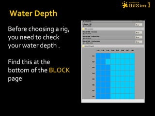 Water Depth Before choosing a rig, you need to check your water depth . Find this at the bottom of the  BLOCK   page 