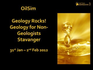 OilSim  Geology Rocks! Geology for Non-Geologists Stavanger 31 st  Jan – 2 nd  Feb 2012 