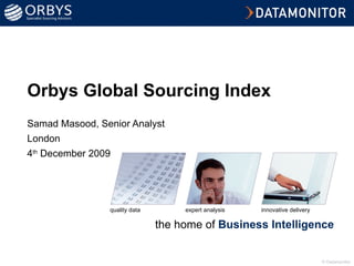 Orbys Global Sourcing Index Samad Masood, Senior Analyst London 4 th  December 2009 