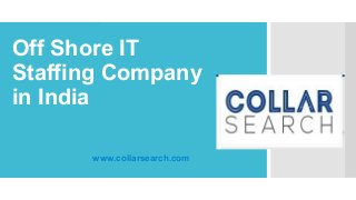 Off Shore IT 
Staffing Company 
in India 
www.collarsearch.com 
 