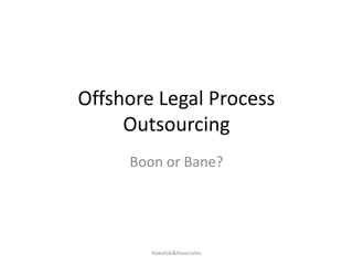 Offshore Legal Process Outsourcing Boon or Bane? Kowalski&Associates 