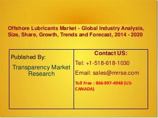 Offshore Lubricants Market - Global Industry Analysis,
Size, Share, Growth, Trends and Forecast, 2014 - 2020
Published By:
Transparency Market
Research
Contact US:
Tel: +1-518-618-1030
Email: sales@mrrse.com
Toll Free : 866-997-4948 (US-
CANADA)
 