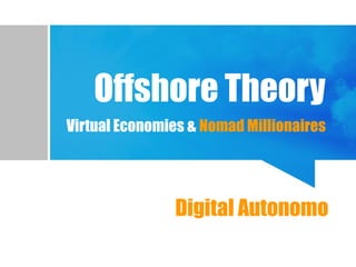 Offshore Theory
Virtual Economies & Nomad Millionaires
Virtual PlacesDigital Autonomo
 