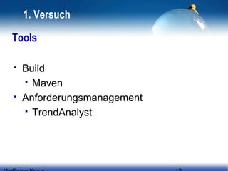 1. Versuch
Tools




Build
 Maven
Anforderungsmanagement
 TrendAnalyst

 