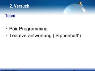 2. Versuch
Team



Pair Programming
Teamverantwortung (‚Sippenhaft‘)

 