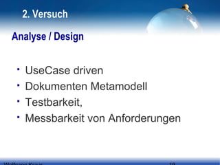 2. Versuch
Analyse / Design





UseCase driven
Dokumenten Metamodell
Testbarkeit,
Messbarkeit von Anforderungen

 
