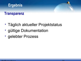 Ergebnis
Transparenz




Täglich aktueller Projektstatus
gültige Dokumentation
gelebter Prozess

 