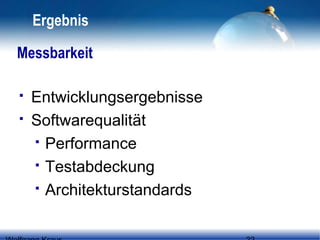 Ergebnis
Messbarkeit



Entwicklungsergebnisse
Softwarequalität
 Performance
 Testabdeckung
 Architekturstandards

 