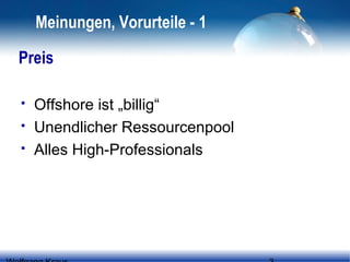 Meinungen, Vorurteile - 1
Preis




Offshore ist „billig“
Unendlicher Ressourcenpool
Alles High-Professionals

 
