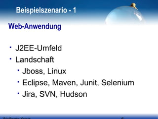 Beispielszenario - 1
Web-Anwendung



J2EE-Umfeld
Landschaft
 Jboss, Linux
 Eclipse, Maven, Junit, Selenium
 Jira, SVN, Hudson

 