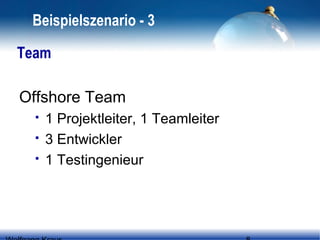 Beispielszenario - 3
Team
Offshore Team




1 Projektleiter, 1 Teamleiter
3 Entwickler
1 Testingenieur

 