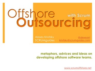 Alexey Krivitsky                   @alexeykri
SCRUMguides        krivitsky@scrumguides.com




   metaphors, advices and ideas on
 developing offshore software teams.


                       www.scrumoffshore.net
 