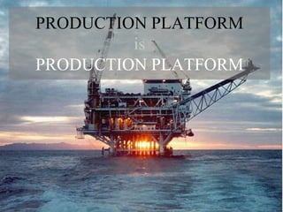 PRODUCTION PLATFORM
         is
PRODUCTION PLATFORM
 